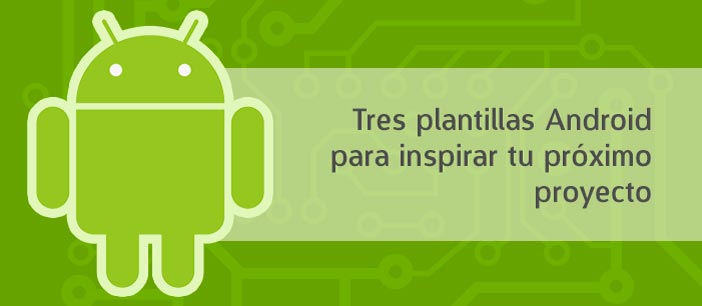 Tres plantillas Android para inspirar tu próximo proyecto
